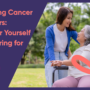 Supporting Cancer Caregivers: Caring for Yourself While Caring for Others